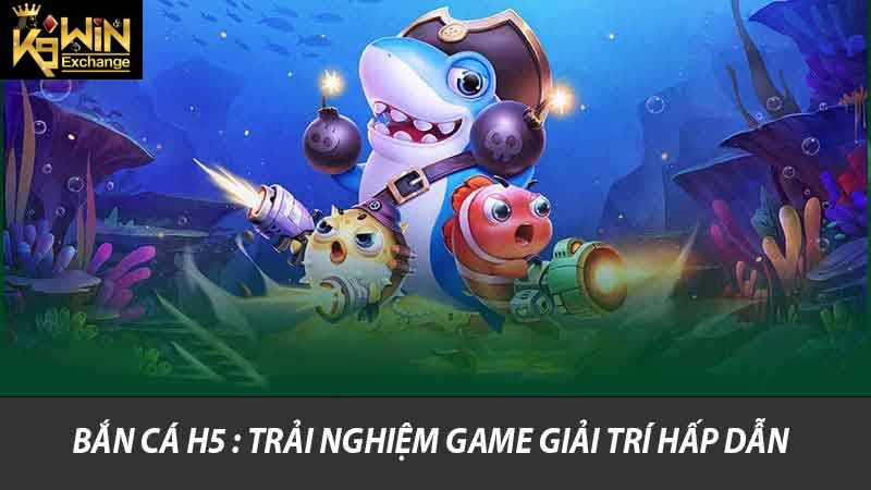 Bắn Cá H5 - Trải Nghiệm Game Giải Trí Hấp Dẫn Tại K9win 2 Bắn cá H5 : Trải nghiệm game giải trí hấp dẫn