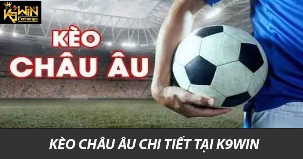 Kèo Châu Âu chi tiết tại K9win